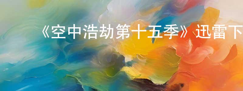 曾正的动漫综艺大全,《空中浩劫第十五季》迅雷下载/在线观看-选秀综艺-美剧天堂